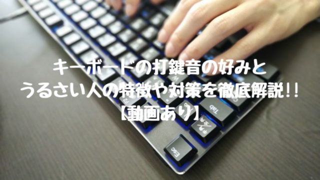 キーボードの打鍵音の好みとうるさい人の特徴や対策を徹底解説!!【動画あり】